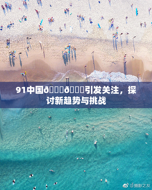 91中国🍆🍑引发关注，探讨新趋势与挑战