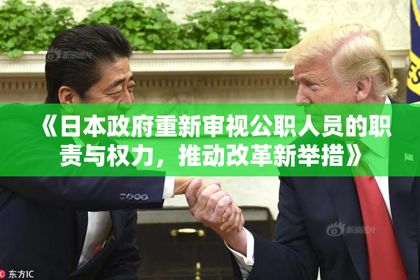 《日本政府重新审视公职人员的职责与权力，推动改革新举措》