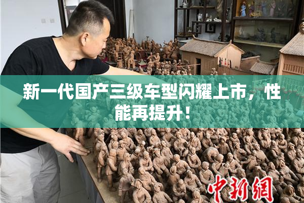 新一代国产三级车型闪耀上市，性能再提升！