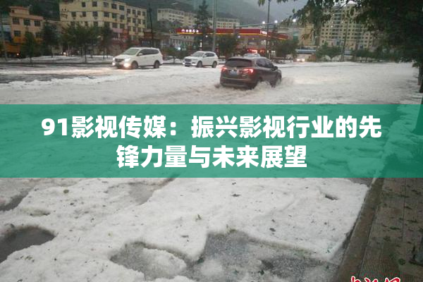 91影视传媒：振兴影视行业的先锋力量与未来展望