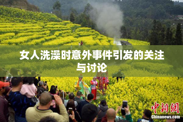 女人洗澡时意外事件引发的关注与讨论