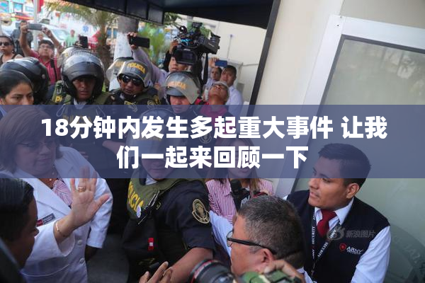 18分钟内发生多起重大事件 让我们一起来回顾一下