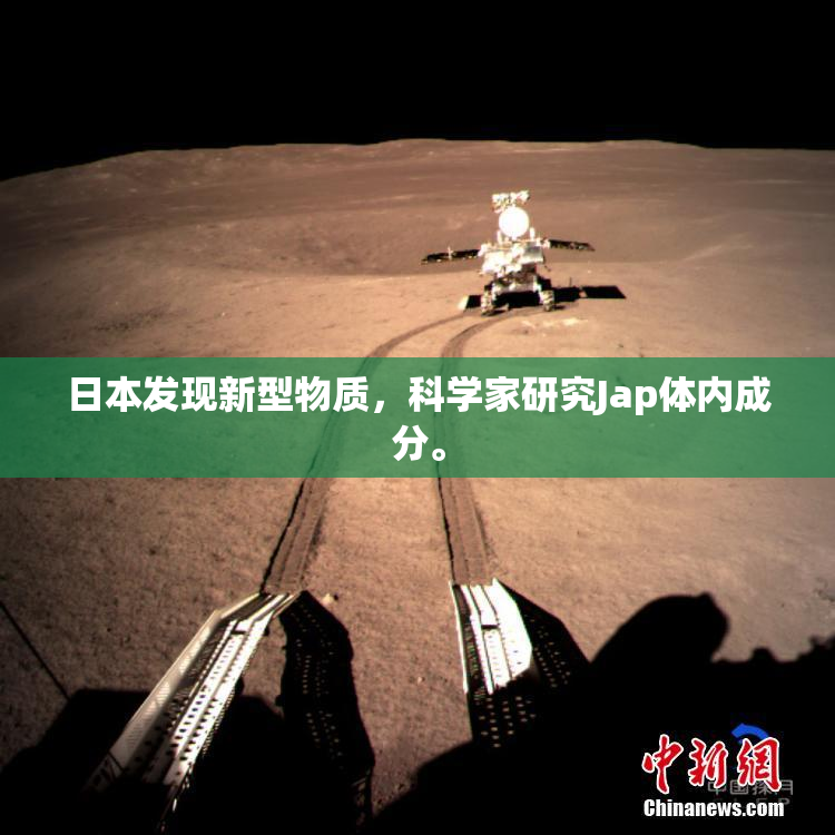 日本发现新型物质，科学家研究Jap体内成分。