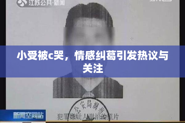 小受被c哭，情感纠葛引发热议与关注