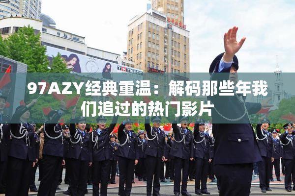 97AZY经典重温：解码那些年我们追过的热门影片