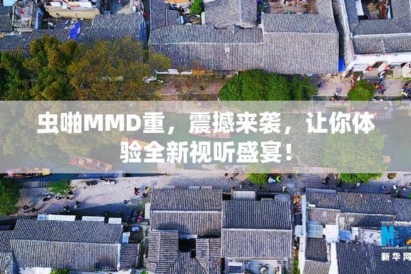 虫啪MMD重，震撼来袭，让你体验全新视听盛宴！