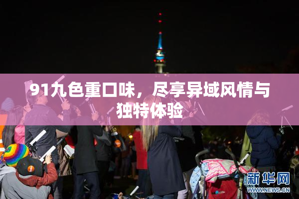 91九色重口味，尽享异域风情与独特体验