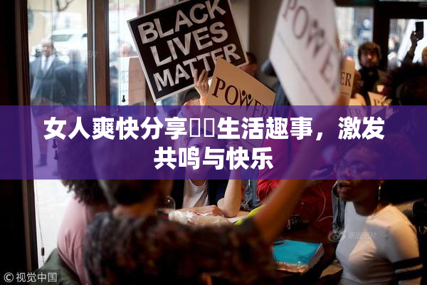 女人爽快分享❌‌生活趣事，激发共鸣与快乐