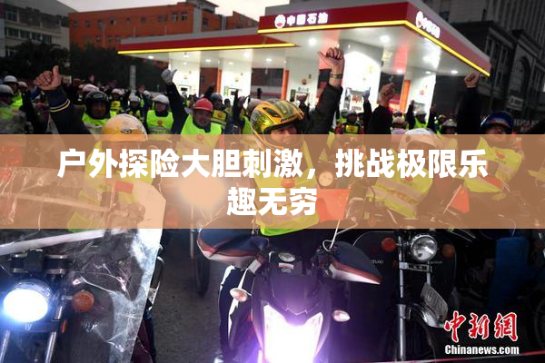 户外探险大胆刺激，挑战极限乐趣无穷