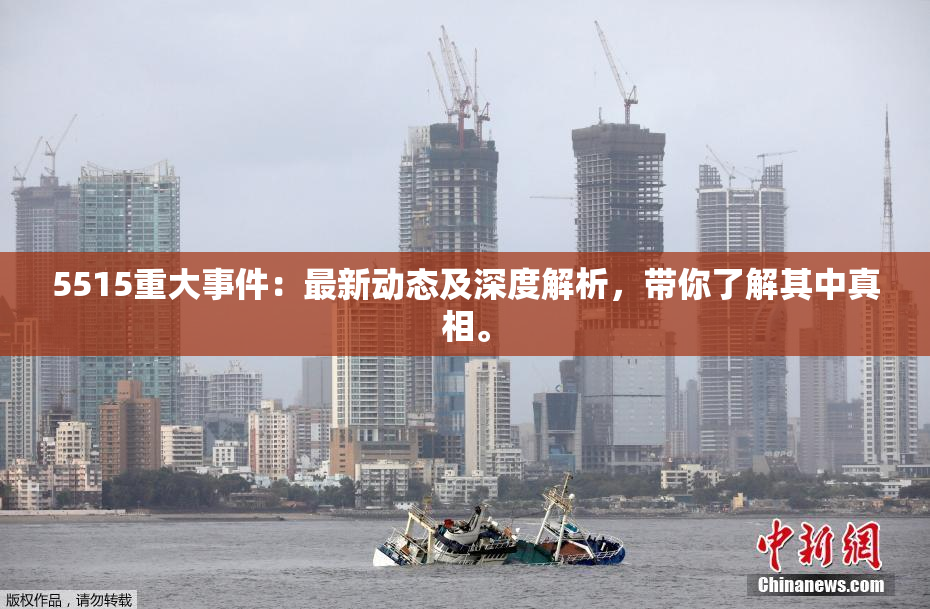 5515重大事件：最新动态及深度解析，带你了解其中真相。