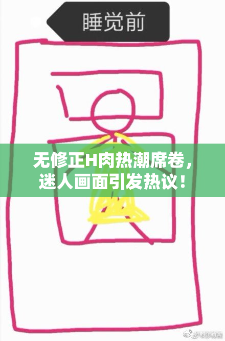 无修正H肉热潮席卷，迷人画面引发热议！