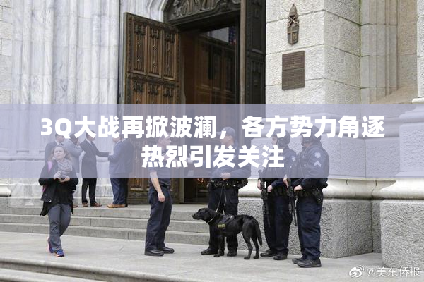 3Q大战再掀波澜，各方势力角逐热烈引发关注