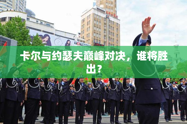卡尔与约瑟夫巅峰对决，谁将胜出？