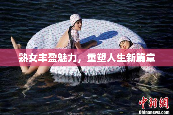 熟女丰盈魅力，重塑人生新篇章
