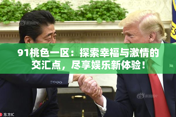 91桃色一区：探索幸福与激情的交汇点，尽享娱乐新体验！