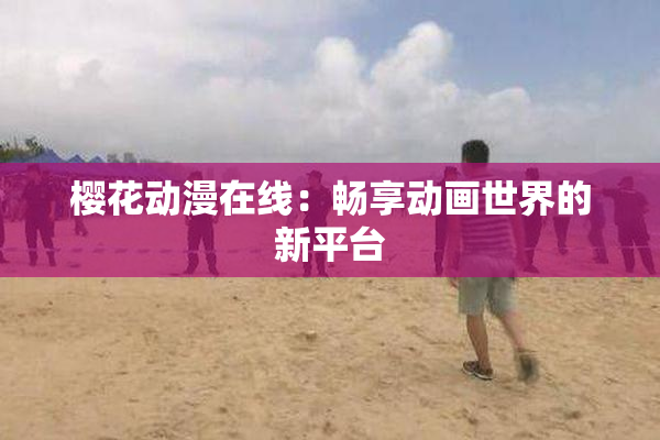 樱花动漫在线：畅享动画世界的新平台