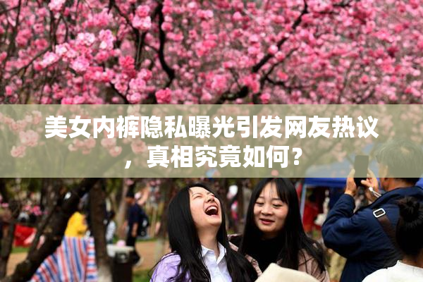 美女内裤隐私曝光引发网友热议，真相究竟如何？