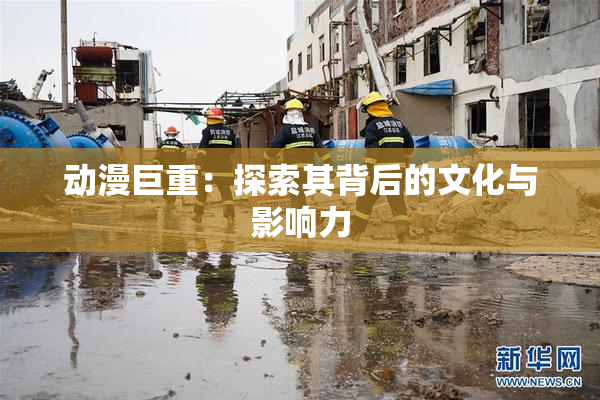 动漫巨重：探索其背后的文化与影响力