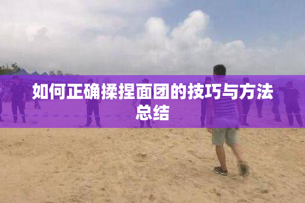 如何正确揉捏面团的技巧与方法总结