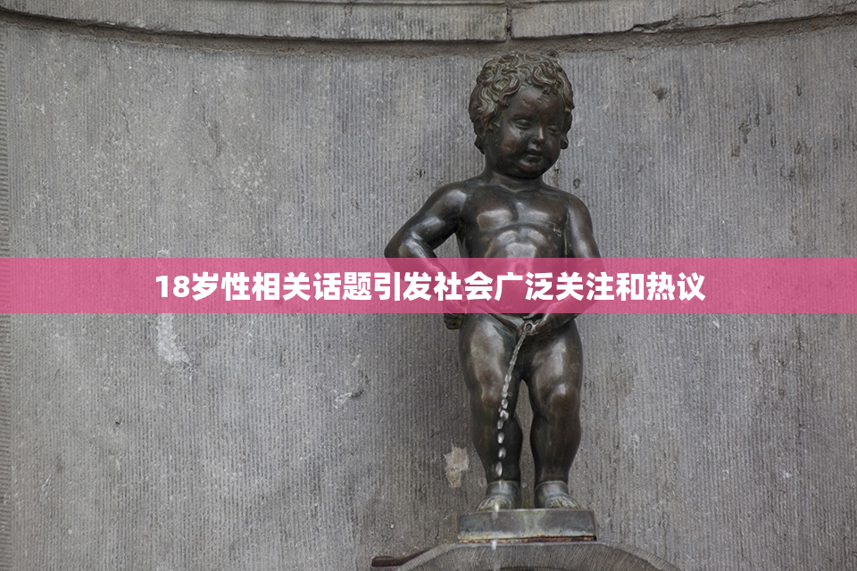 18岁性相关话题引发社会广泛关注和热议