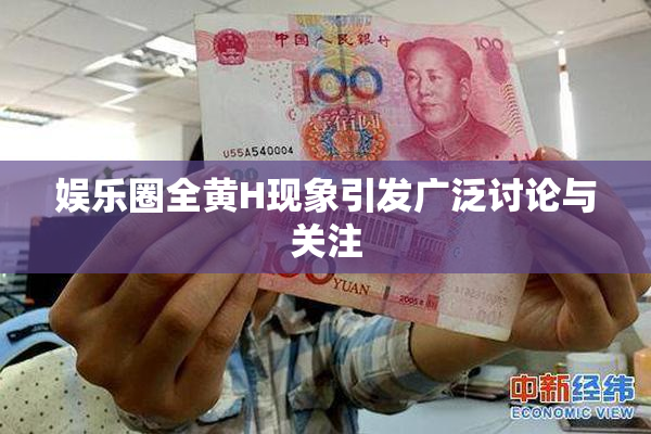 娱乐圈全黄H现象引发广泛讨论与关注