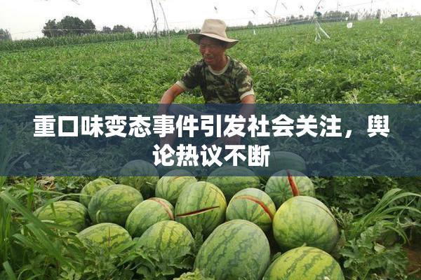 重口味变态事件引发社会关注，舆论热议不断