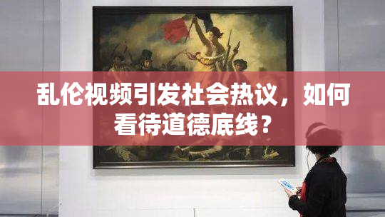 乱伦视频引发社会热议，如何看待道德底线？