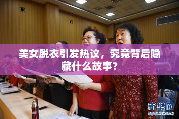美女脱衣引发热议，究竟背后隐藏什么故事？
