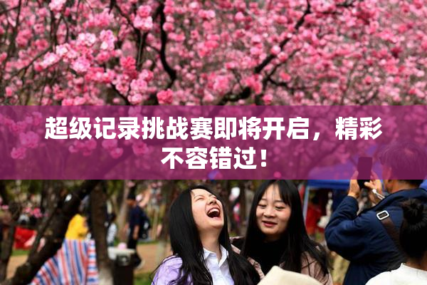超级记录挑战赛即将开启，精彩不容错过！