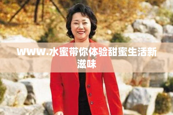 WWW.水蜜带你体验甜蜜生活新滋味