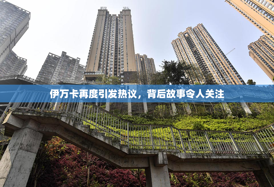 伊万卡再度引发热议，背后故事令人关注