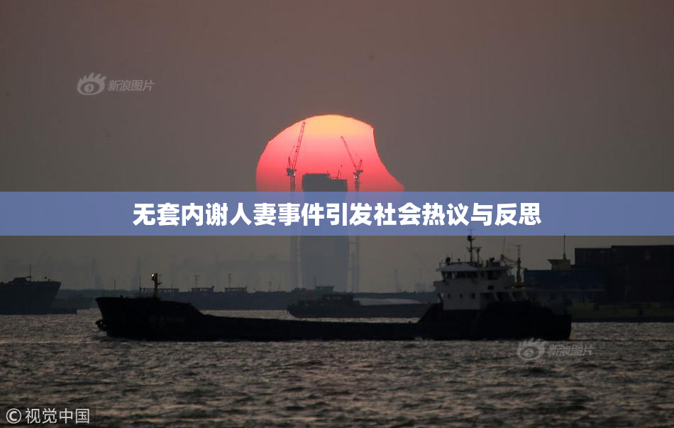 无套内谢人妻事件引发社会热议与反思