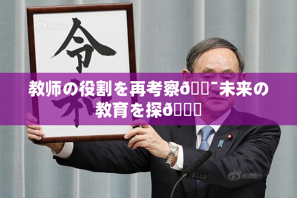 教师の役割を再考察🔯未来の教育を探🌃