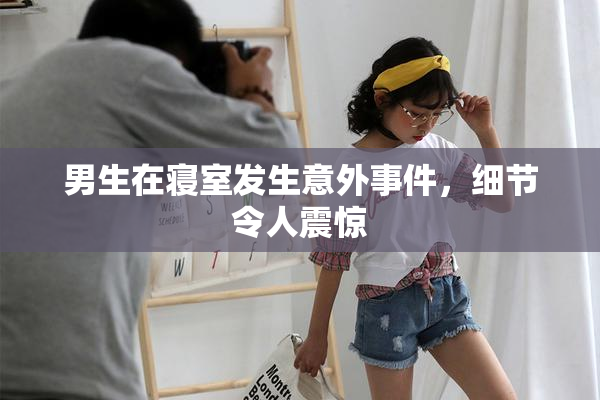 男生在寝室发生意外事件，细节令人震惊