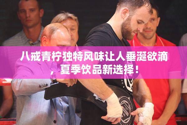 八戒青柠独特风味让人垂涎欲滴，夏季饮品新选择！