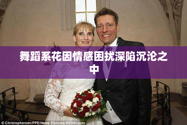 舞蹈系花因情感困扰深陷沉沦之中