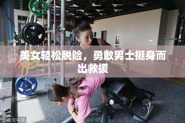美女轻松脱险，勇敢男士挺身而出救援
