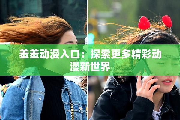 羞羞动漫入口：探索更多精彩动漫新世界