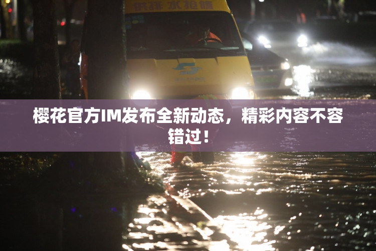 樱花官方IM发布全新动态，精彩内容不容错过！