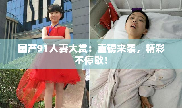 国产91人妻大赏：重磅来袭，精彩不停歇！