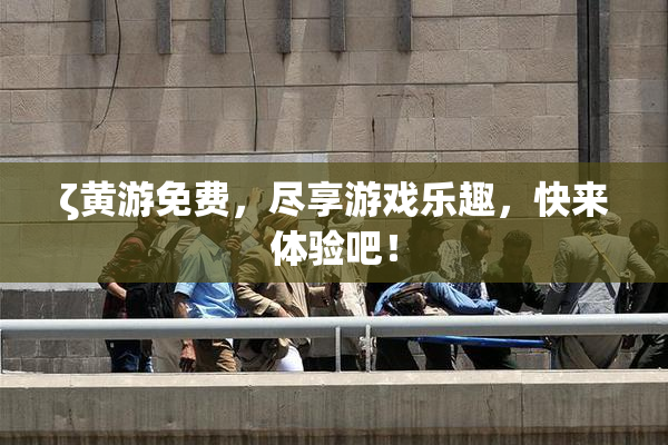 ζ黄游免费，尽享游戏乐趣，快来体验吧！