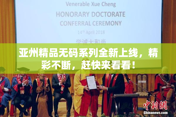 亚州精品无码系列全新上线，精彩不断，赶快来看看！