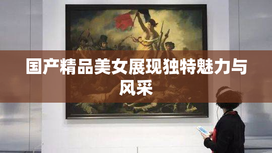国产精品美女展现独特魅力与风采