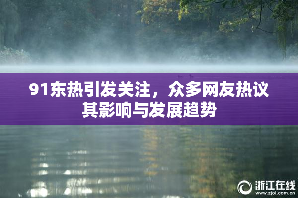91东热引发关注，众多网友热议其影响与发展趋势