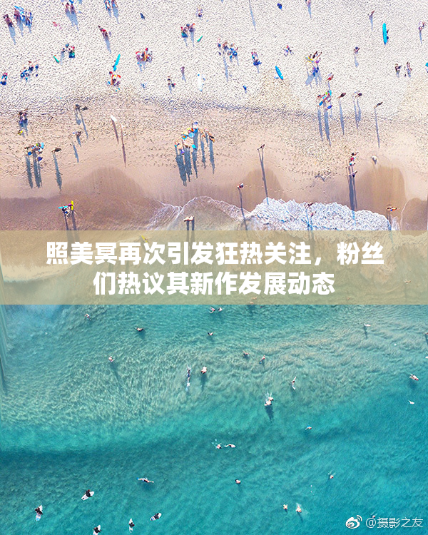 照美冥再次引发狂热关注，粉丝们热议其新作发展动态