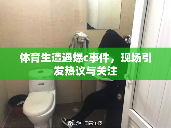 体育生遭遇爆c事件，现场引发热议与关注