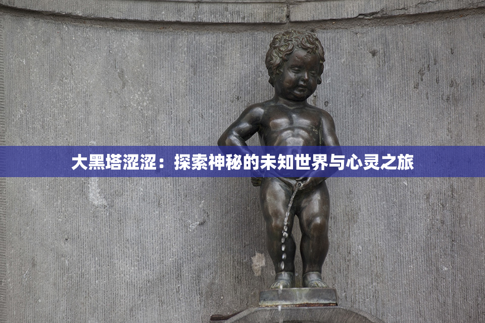 大黑塔涩涩：探索神秘的未知世界与心灵之旅