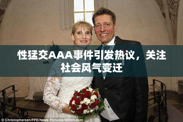 性猛交AAA事件引发热议，关注社会风气变迁