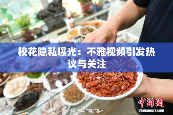 校花隐私曝光：不雅视频引发热议与关注