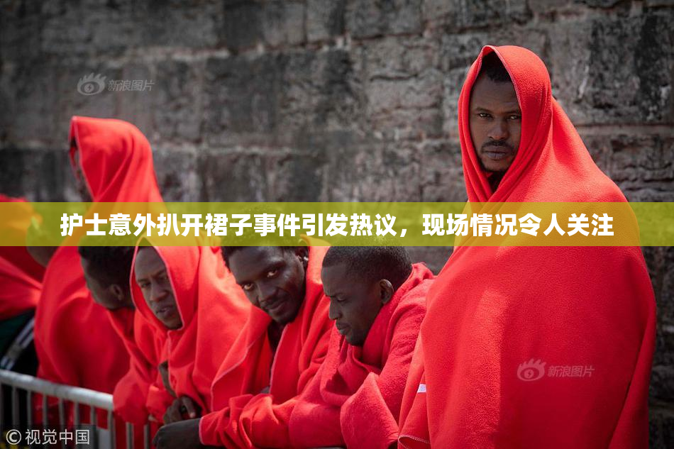 护士意外扒开裙子事件引发热议，现场情况令人关注
